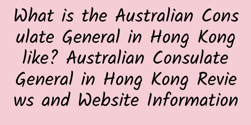 What is the Australian Consulate General in Hong Kong like? Australian Consulate General in Hong Kong Reviews and Website Information