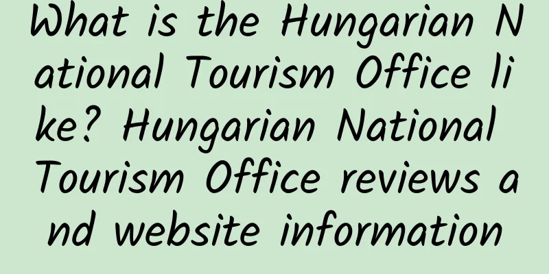 What is the Hungarian National Tourism Office like? Hungarian National Tourism Office reviews and website information