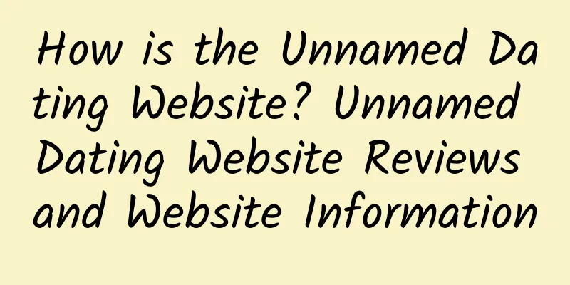 How is the Unnamed Dating Website? Unnamed Dating Website Reviews and Website Information