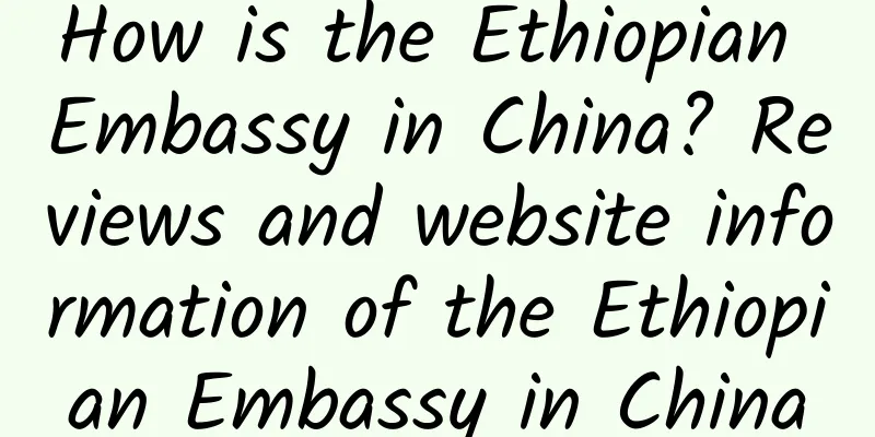 How is the Ethiopian Embassy in China? Reviews and website information of the Ethiopian Embassy in China