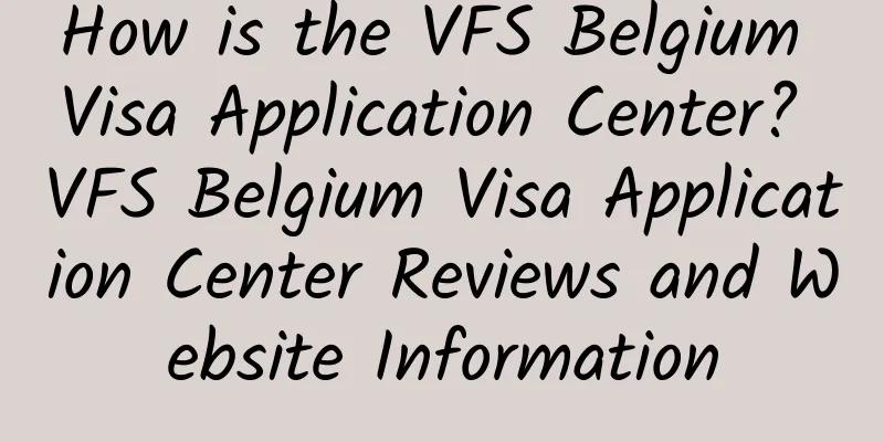 How is the VFS Belgium Visa Application Center? VFS Belgium Visa Application Center Reviews and Website Information