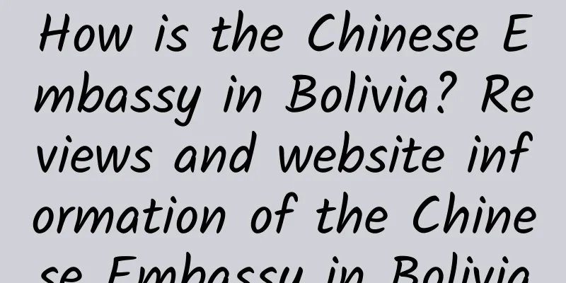 How is the Chinese Embassy in Bolivia? Reviews and website information of the Chinese Embassy in Bolivia