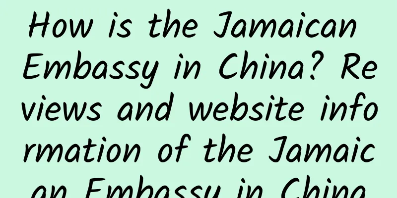 How is the Jamaican Embassy in China? Reviews and website information of the Jamaican Embassy in China