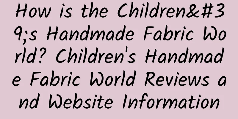 How is the Children's Handmade Fabric World? Children's Handmade Fabric World Reviews and Website Information