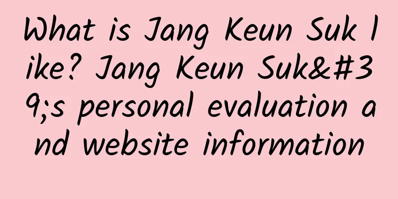What is Jang Keun Suk like? Jang Keun Suk's personal evaluation and website information