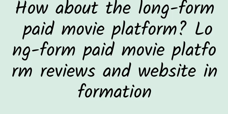 How about the long-form paid movie platform? Long-form paid movie platform reviews and website information