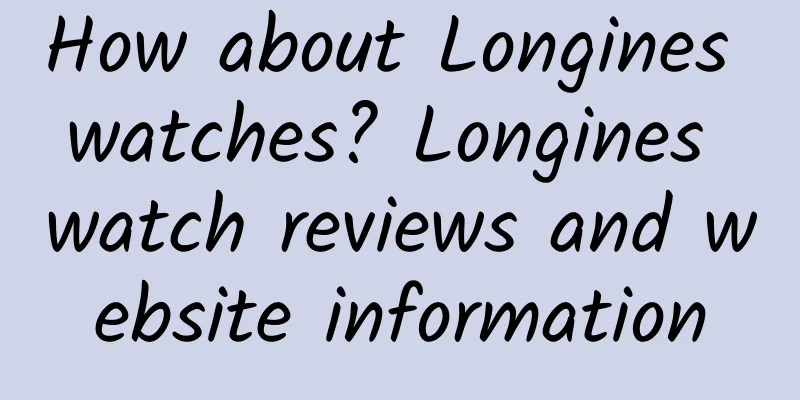 How about Longines watches? Longines watch reviews and website information