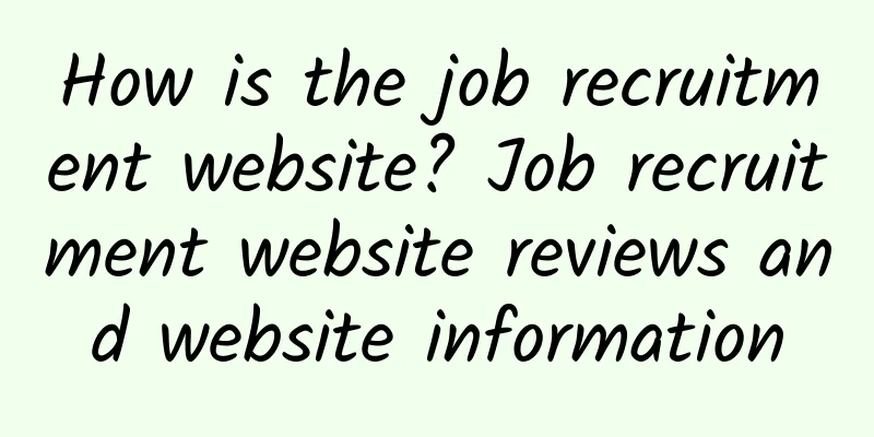 How is the job recruitment website? Job recruitment website reviews and website information