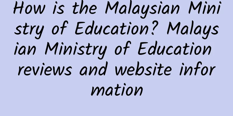 How is the Malaysian Ministry of Education? Malaysian Ministry of Education reviews and website information