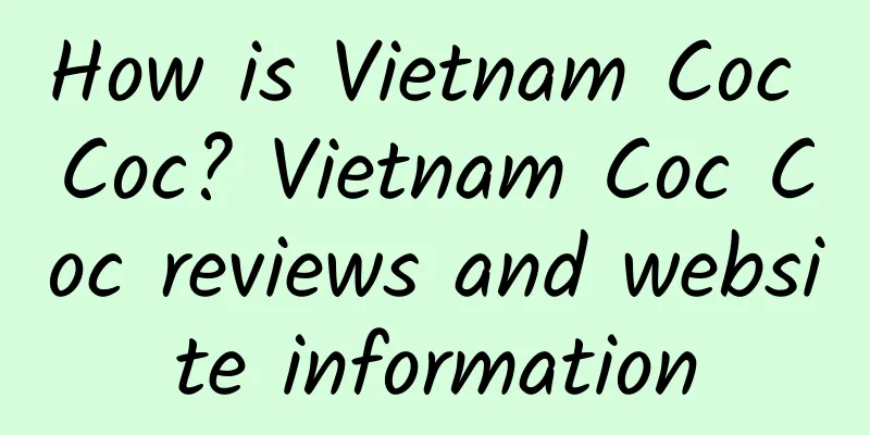 How is Vietnam Coc Coc? Vietnam Coc Coc reviews and website information