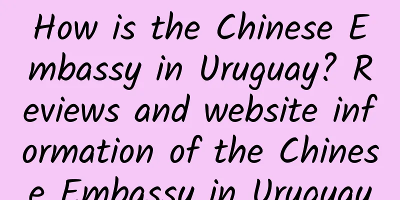 How is the Chinese Embassy in Uruguay? Reviews and website information of the Chinese Embassy in Uruguay