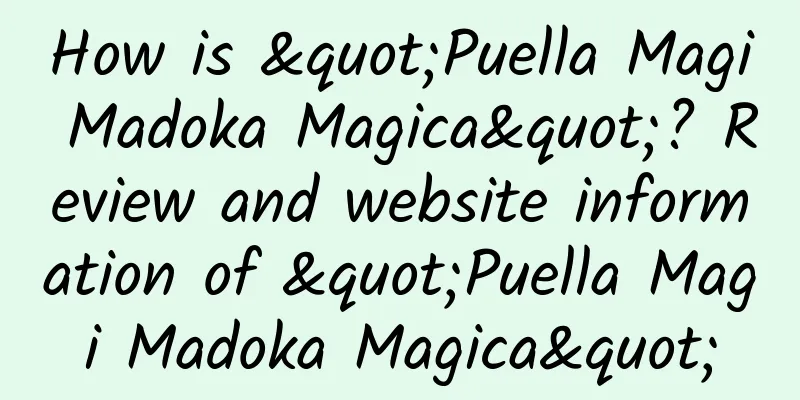 How is "Puella Magi Madoka Magica"? Review and website information of "Puella Magi Madoka Magica"