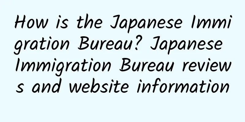 How is the Japanese Immigration Bureau? Japanese Immigration Bureau reviews and website information