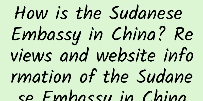 How is the Sudanese Embassy in China? Reviews and website information of the Sudanese Embassy in China