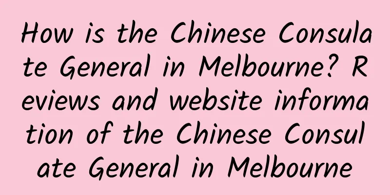 How is the Chinese Consulate General in Melbourne? Reviews and website information of the Chinese Consulate General in Melbourne