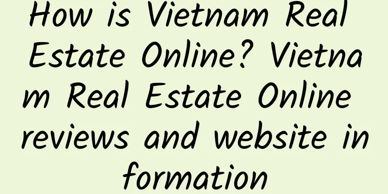 How is Vietnam Real Estate Online? Vietnam Real Estate Online reviews and website information
