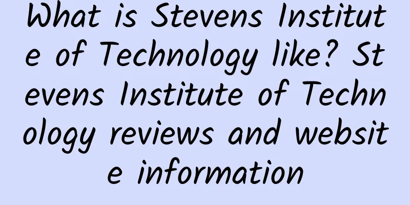 What is Stevens Institute of Technology like? Stevens Institute of Technology reviews and website information