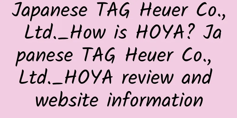 Japanese TAG Heuer Co., Ltd._How is HOYA? Japanese TAG Heuer Co., Ltd._HOYA review and website information