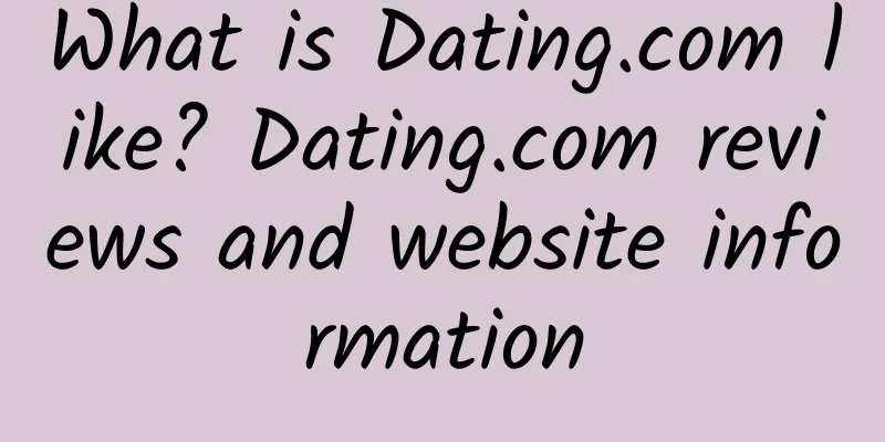 What is Dating.com like? Dating.com reviews and website information