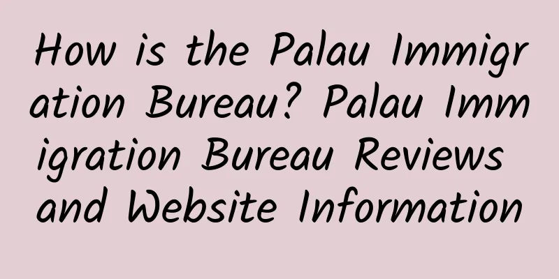 How is the Palau Immigration Bureau? Palau Immigration Bureau Reviews and Website Information
