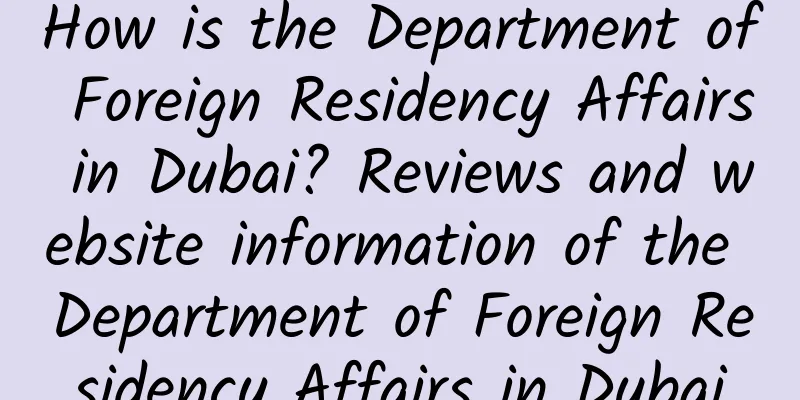 How is the Department of Foreign Residency Affairs in Dubai? Reviews and website information of the Department of Foreign Residency Affairs in Dubai