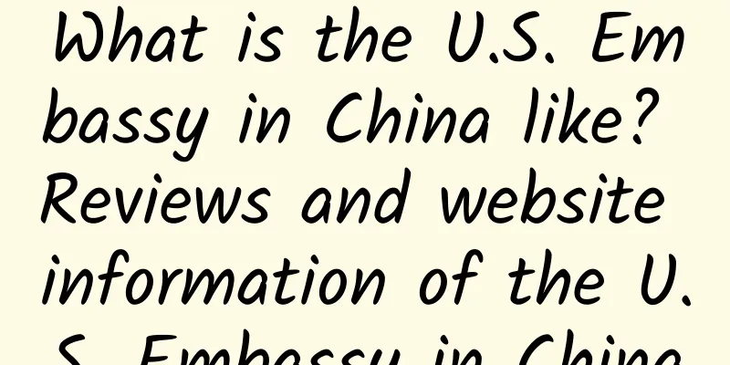 What is the U.S. Embassy in China like? Reviews and website information of the U.S. Embassy in China