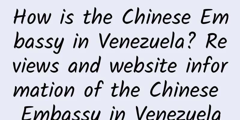 How is the Chinese Embassy in Venezuela? Reviews and website information of the Chinese Embassy in Venezuela