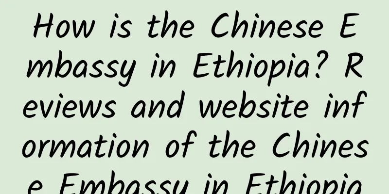 How is the Chinese Embassy in Ethiopia? Reviews and website information of the Chinese Embassy in Ethiopia