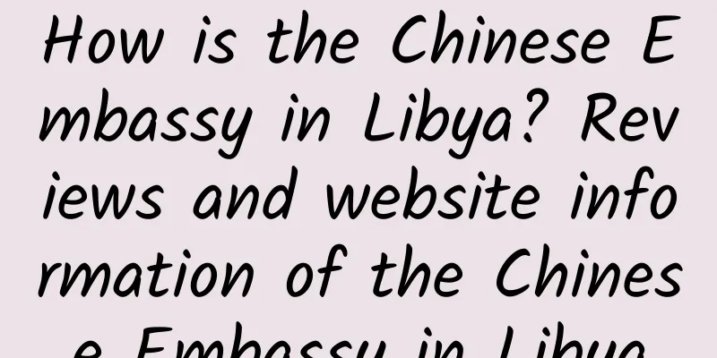 How is the Chinese Embassy in Libya? Reviews and website information of the Chinese Embassy in Libya