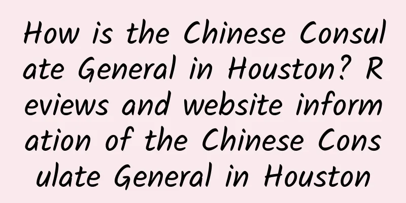How is the Chinese Consulate General in Houston? Reviews and website information of the Chinese Consulate General in Houston