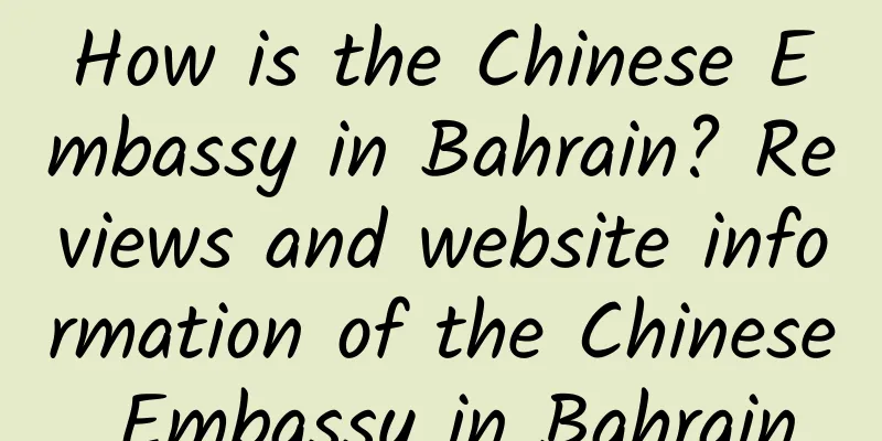 How is the Chinese Embassy in Bahrain? Reviews and website information of the Chinese Embassy in Bahrain