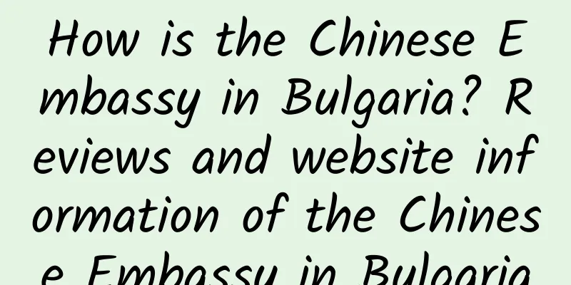 How is the Chinese Embassy in Bulgaria? Reviews and website information of the Chinese Embassy in Bulgaria