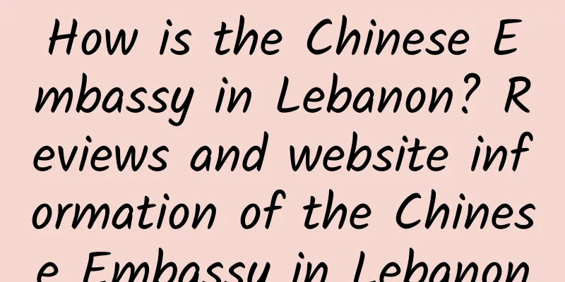 How is the Chinese Embassy in Lebanon? Reviews and website information of the Chinese Embassy in Lebanon