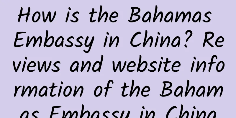 How is the Bahamas Embassy in China? Reviews and website information of the Bahamas Embassy in China
