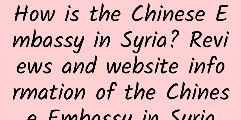 How is the Chinese Embassy in Syria? Reviews and website information of the Chinese Embassy in Syria
