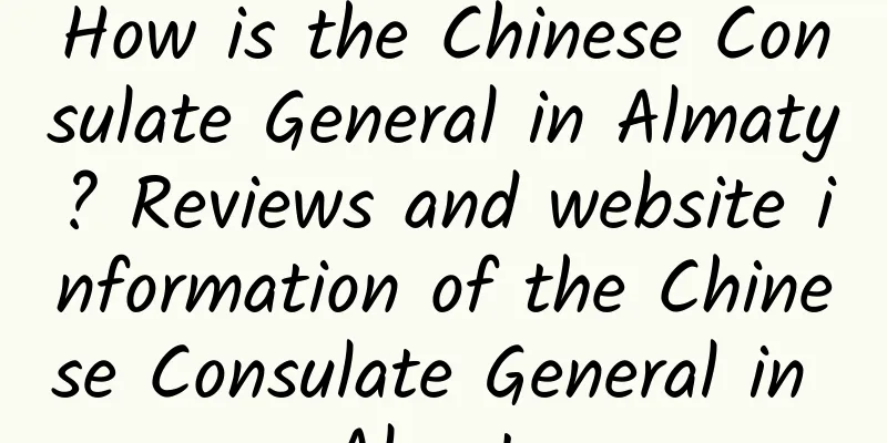 How is the Chinese Consulate General in Almaty? Reviews and website information of the Chinese Consulate General in Almaty