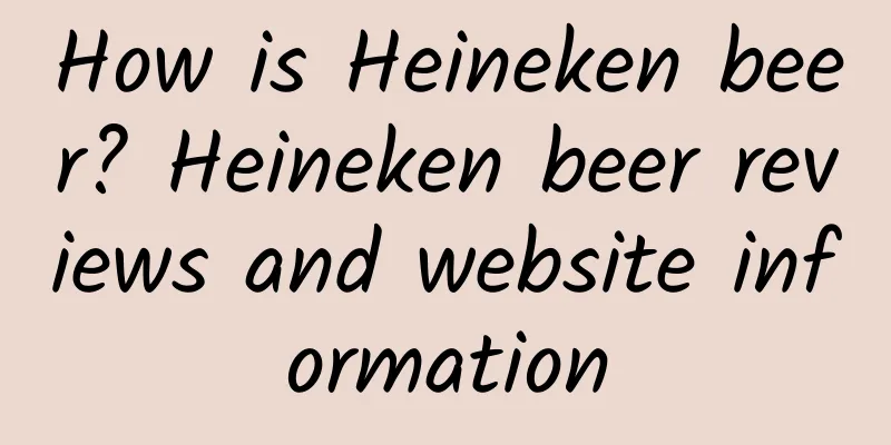 How is Heineken beer? Heineken beer reviews and website information