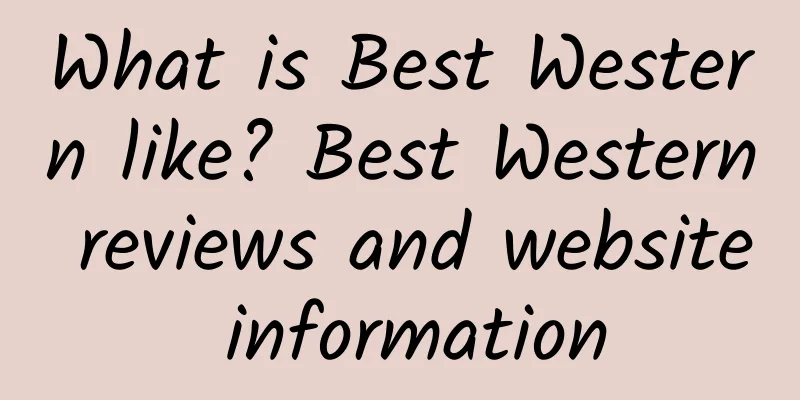 What is Best Western like? Best Western reviews and website information