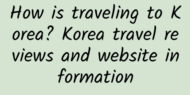 How is traveling to Korea? Korea travel reviews and website information