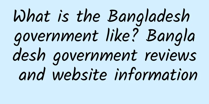 What is the Bangladesh government like? Bangladesh government reviews and website information