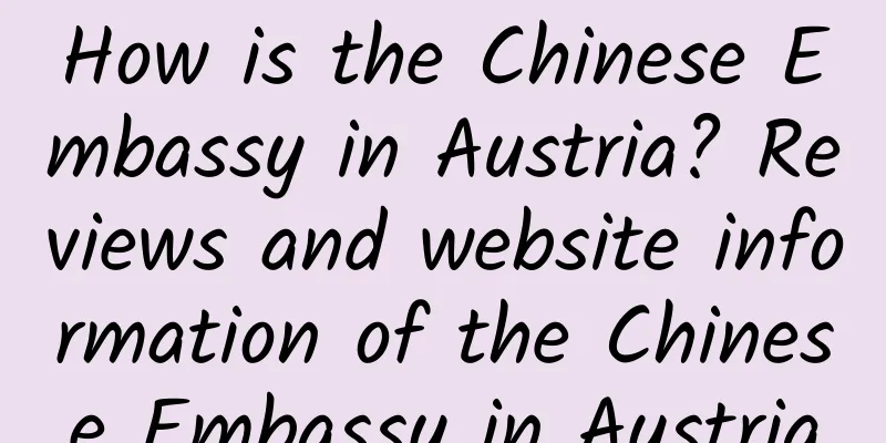 How is the Chinese Embassy in Austria? Reviews and website information of the Chinese Embassy in Austria