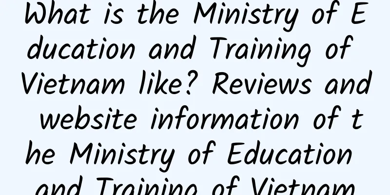 What is the Ministry of Education and Training of Vietnam like? Reviews and website information of the Ministry of Education and Training of Vietnam