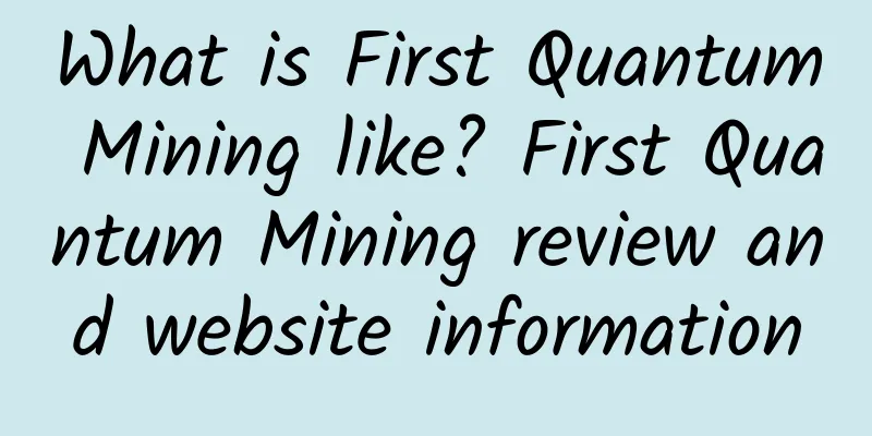 What is First Quantum Mining like? First Quantum Mining review and website information