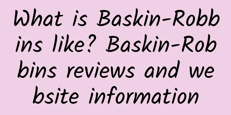 What is Baskin-Robbins like? Baskin-Robbins reviews and website information
