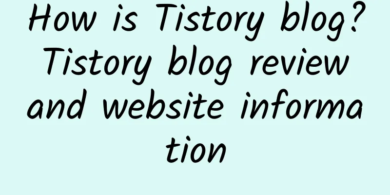 How is Tistory blog? Tistory blog review and website information