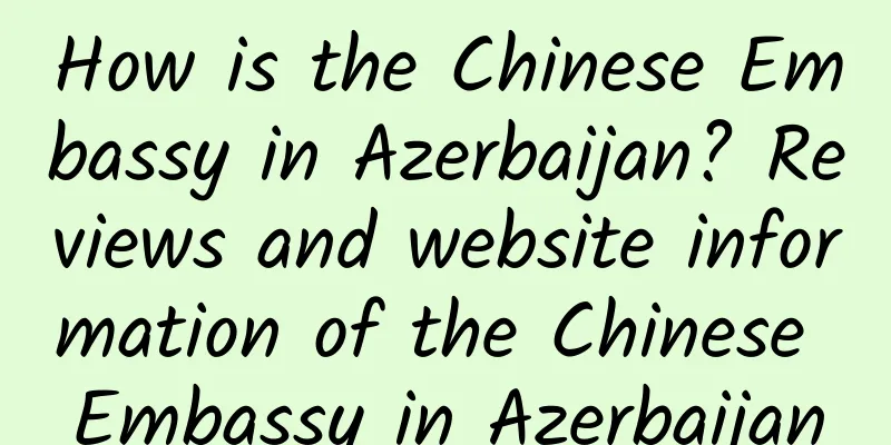 How is the Chinese Embassy in Azerbaijan? Reviews and website information of the Chinese Embassy in Azerbaijan