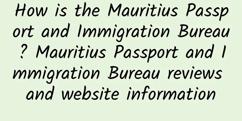 How is the Mauritius Passport and Immigration Bureau? Mauritius Passport and Immigration Bureau reviews and website information