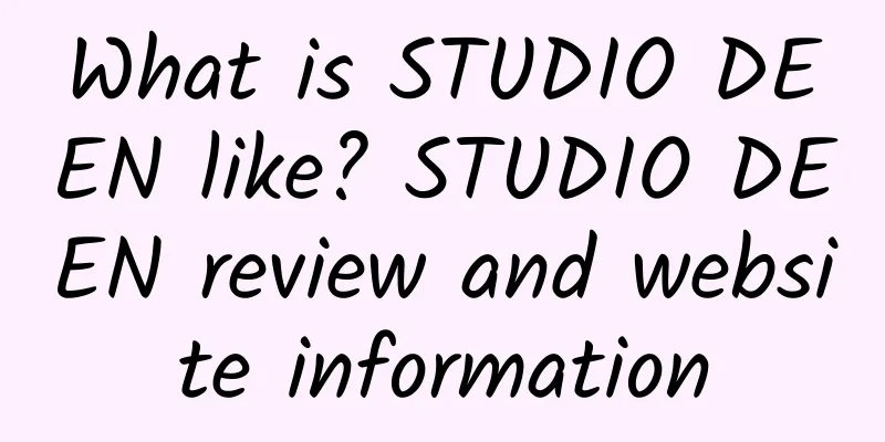 What is STUDIO DEEN like? STUDIO DEEN review and website information