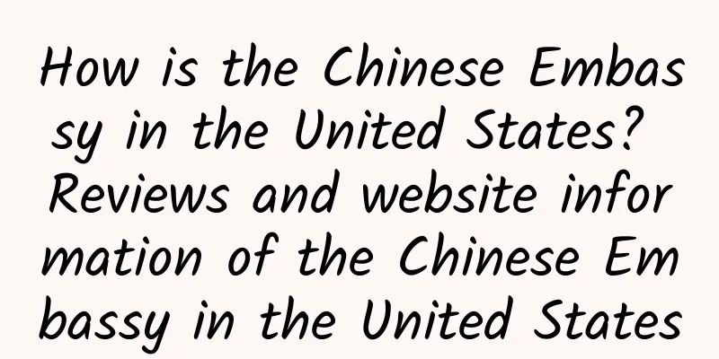 How is the Chinese Embassy in the United States? Reviews and website information of the Chinese Embassy in the United States