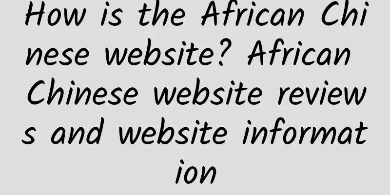 How is the African Chinese website? African Chinese website reviews and website information